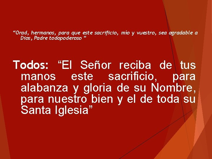 “Orad, hermanos, para que este sacrificio, mío y vuestro, sea agradable a Dios, Padre “Orad, hermanos, para que este sacrificio, mío y vuestro, sea agradable a Dios, Padre
