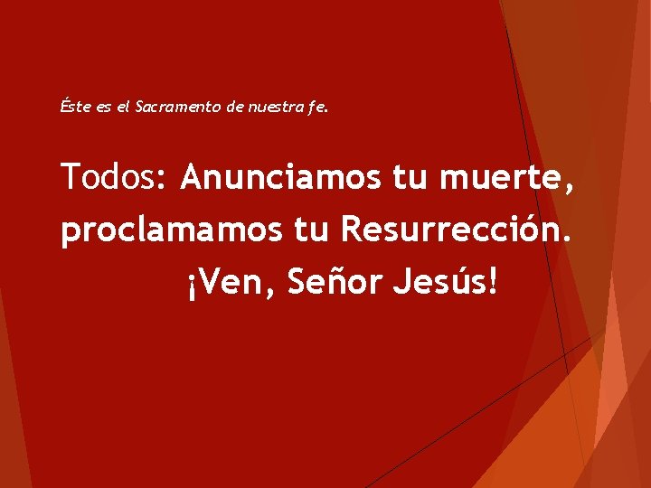 Éste es el Sacramento de nuestra fe. Todos: Anunciamos tu muerte, proclamamos tu Resurrección. Éste es el Sacramento de nuestra fe. Todos: Anunciamos tu muerte, proclamamos tu Resurrección.