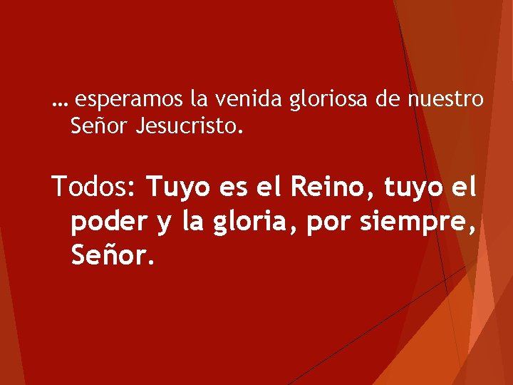 … esperamos la venida gloriosa de nuestro Señor Jesucristo. Todos: Tuyo es el Reino, … esperamos la venida gloriosa de nuestro Señor Jesucristo. Todos: Tuyo es el Reino,