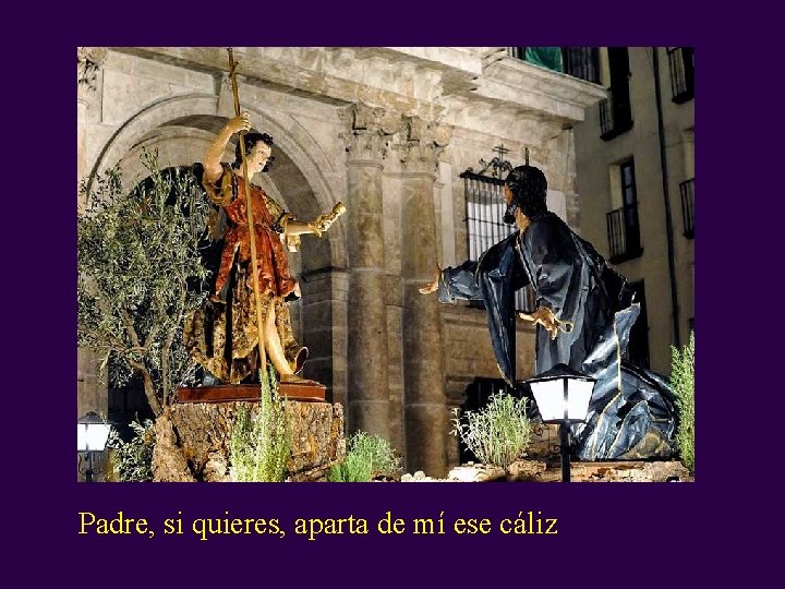 Padre, si quieres, aparta de mí ese cáliz Padre, si quieres, aparta de mí ese cáliz