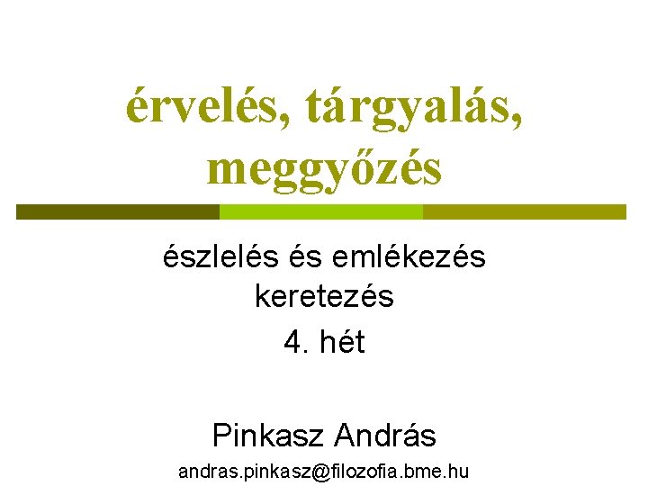 érvelés, tárgyalás, meggyőzés észlelés és emlékezés keretezés 4. hét Pinkasz András andras. pinkasz@filozofia. bme.