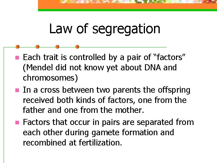 Law of segregation n Each trait is controlled by a pair of “factors” (Mendel