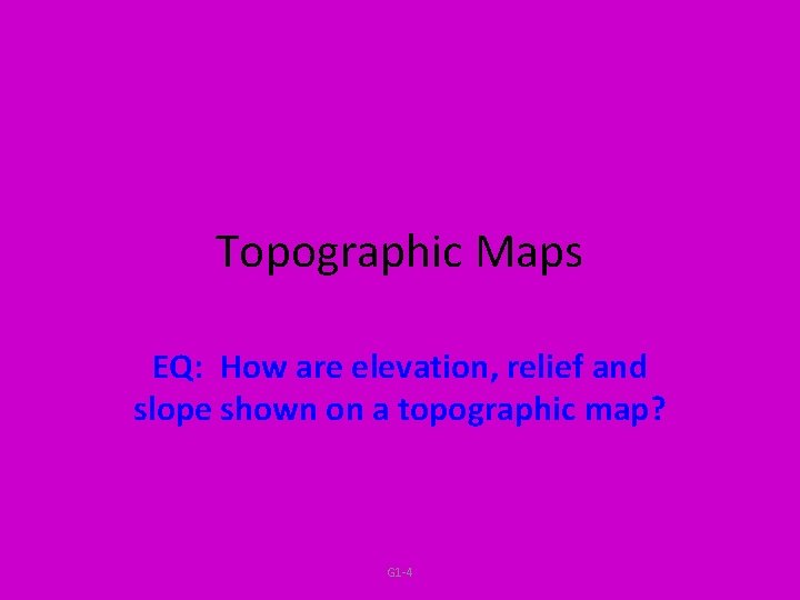 Topographic Maps EQ: How are elevation, relief and slope shown on a topographic map? Topographic Maps EQ: How are elevation, relief and slope shown on a topographic map?