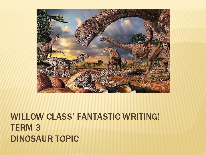 WILLOW CLASS’ FANTASTIC WRITING! TERM 3 DINOSAUR TOPIC 