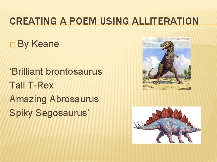CREATING A POEM USING ALLITERATION � By Keane ‘Brilliant brontosaurus Tall T-Rex Amazing Abrosaurus