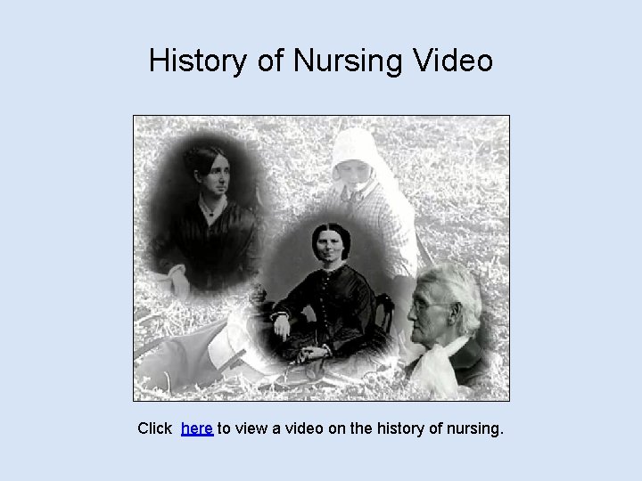 History of Nursing Video Click here to view a video on the history of