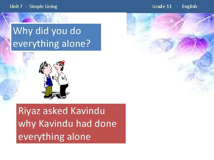  Unit 7 - Simple Living Why did you do everything alone? Riyaz asked