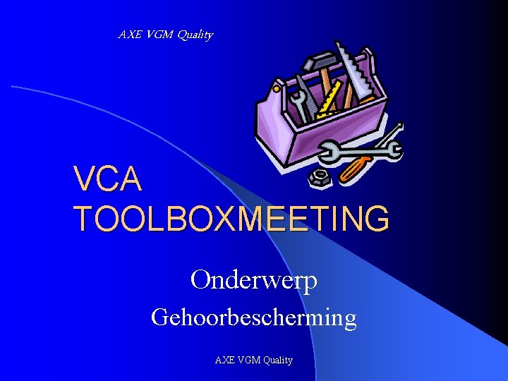 AXE VGM Quality VCA TOOLBOXMEETING Onderwerp Gehoorbescherming AXE VGM Quality 
