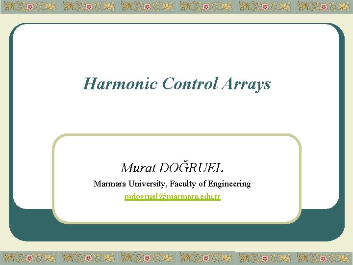 Harmonic Control Arrays Murat DOĞRUEL Marmara University, Faculty of Engineering mdogruel@marmara. edu. tr 