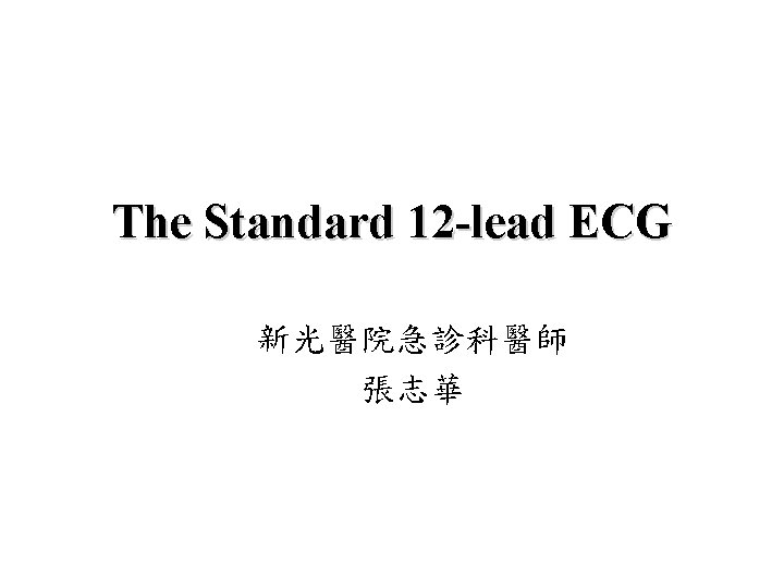 The Standard 12 -lead ECG 新光醫院急診科醫師 張志華 