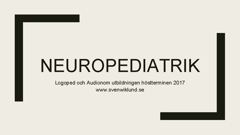 NEUROPEDIATRIK Logoped och Audionom utbildningen höstterminen 2017 www. svenwiklund. se 