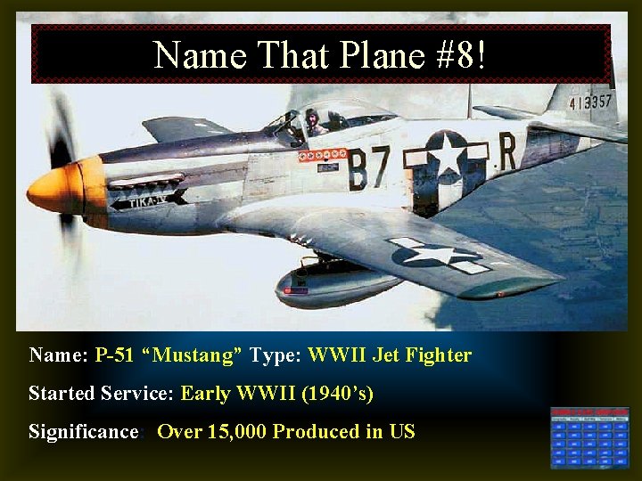 Name That Plane #8! Name: P-51 “Mustang” Type: WWII Jet Fighter Started Service: Early