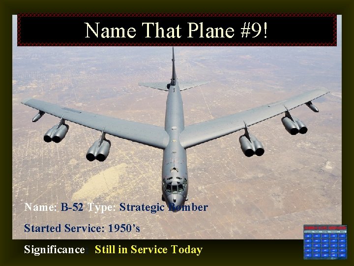 Name That Plane #9! Name: B-52 Type: Strategic Bomber Started Service: 1950’s Significance: Still