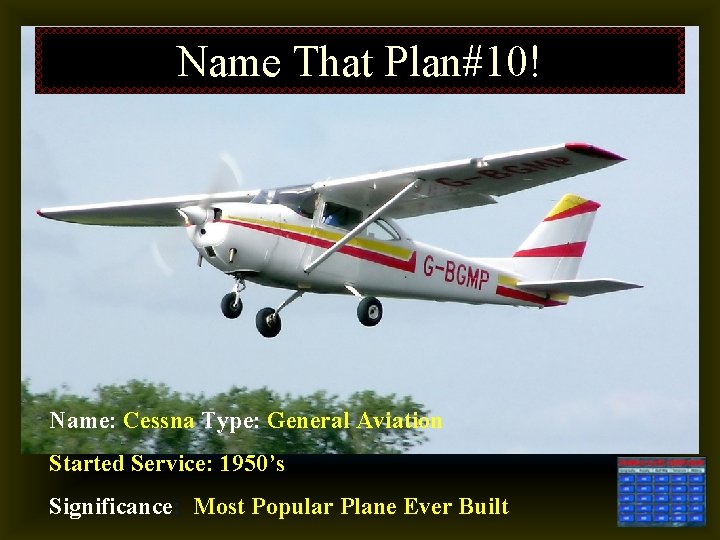 Name That Plan#10! Name: Cessna Type: General Aviation Started Service: 1950’s Significance: Most Popular