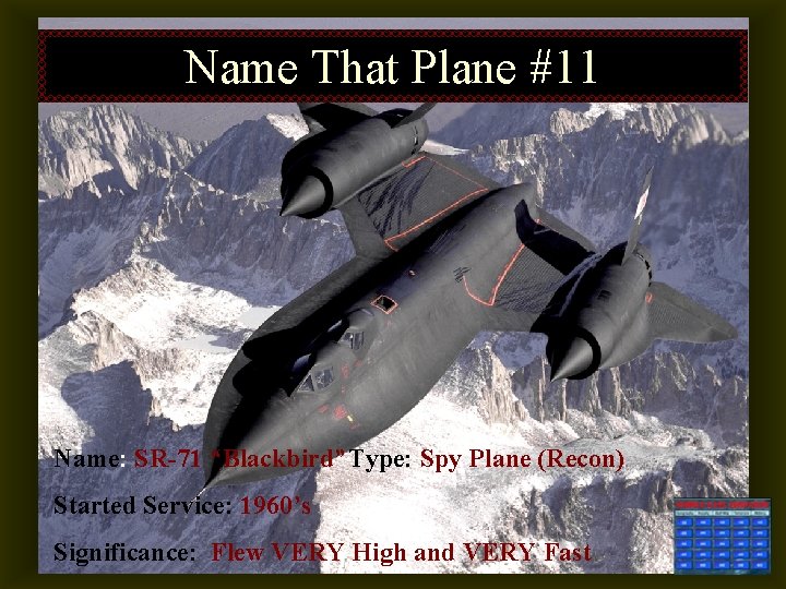 Name That Plane #11 Name: SR-71 “Blackbird”Type: Spy Plane (Recon) Started Service: 1960’s Significance: