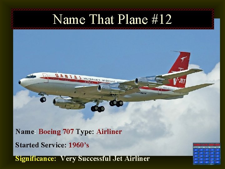 Name That Plane #12 Name: Boeing 707 Type: Airliner Started Service: 1960’s Significance: Very