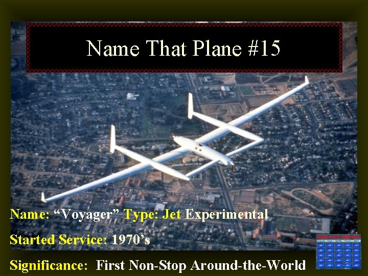 Name That Plane #15 Name: “Voyager” Type: Jet Experimental Started Service: 1970’s Significance: First