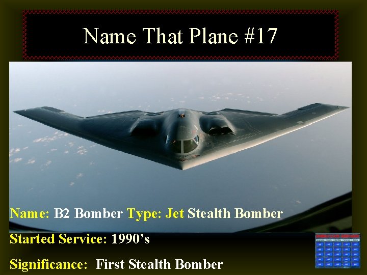 Name That Plane #17 Name: B 2 Bomber Type: Jet Stealth Bomber Started Service: