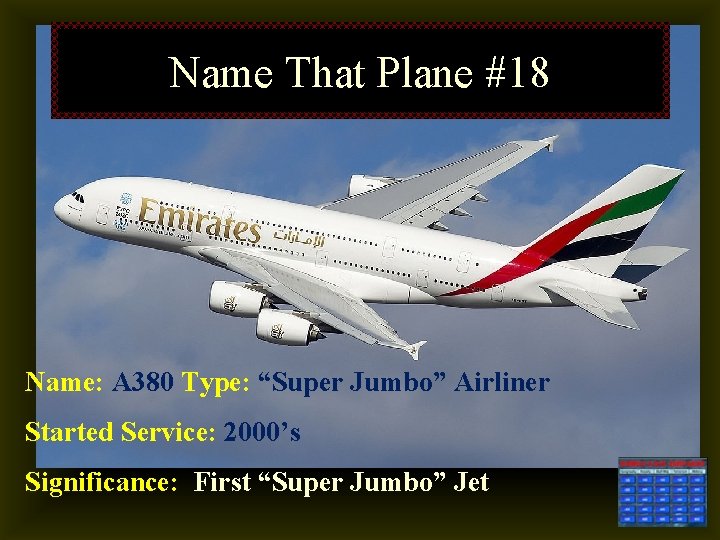 Name That Plane #18 Name: A 380 Type: “Super Jumbo” Airliner Started Service: 2000’s