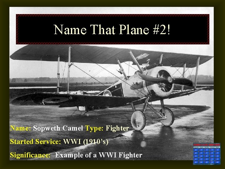 Name That Plane #2! Name: Sopweth Camel Type: Fighter Started Service: WWI (1910’s) Significance: