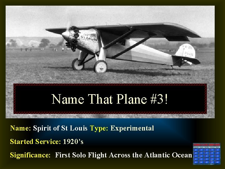 Name That Plane #3! Name: Spirit of St Louis Type: Experimental Started Service: 1920’s