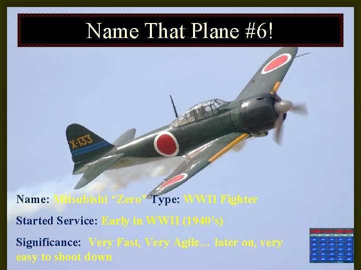 Name That Plane #6! Name: Mitsubishi “Zero” Type: WWII Fighter Started Service: Early in