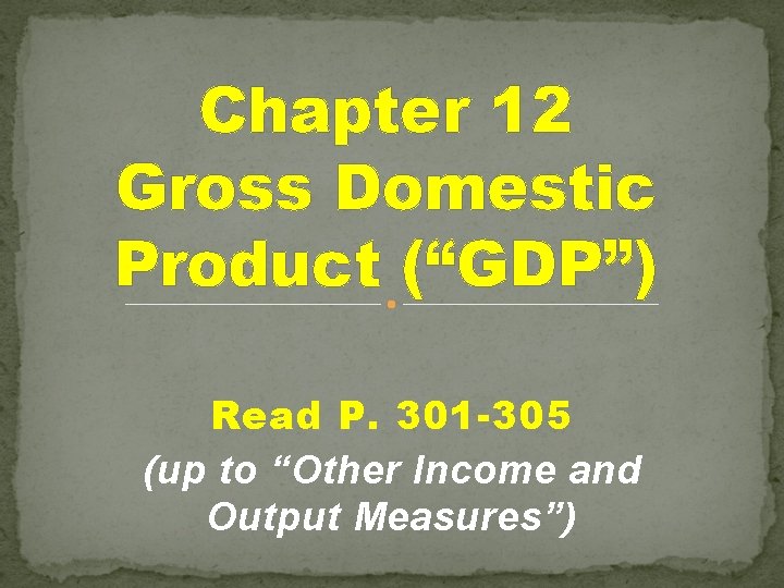 Chapter 12 Gross Domestic Product (“GDP”) Read P. 301 -305 (up to “Other Income