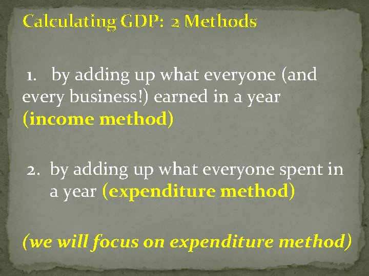 Calculating GDP: 2 Methods 1. by adding up what everyone (and every business!) earned