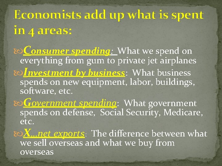 Economists add up what is spent in 4 areas: Consumer spending: What we spend