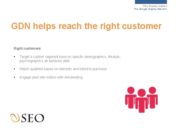 Why Display matters. The Google Display Network GDN helps reach the right customer Right