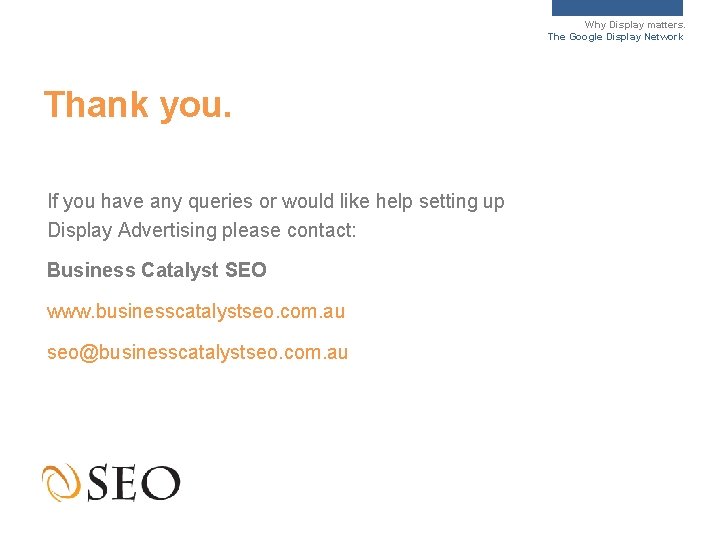 Why Display matters. The Google Display Network Thank you. If you have any queries