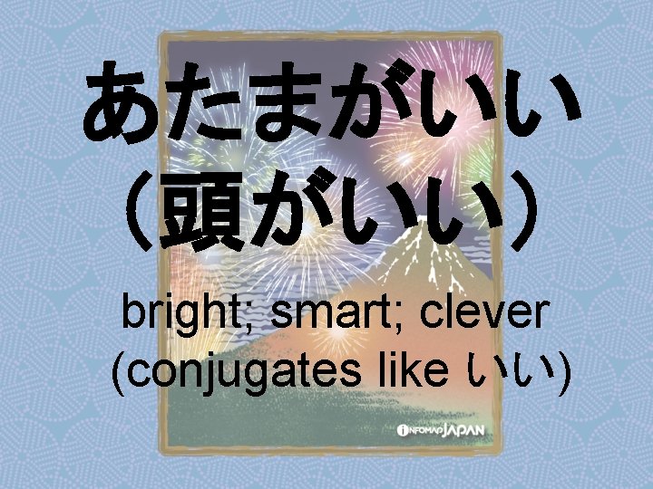 あたまがいい （頭がいい） bright; smart; clever (conjugates like いい) 