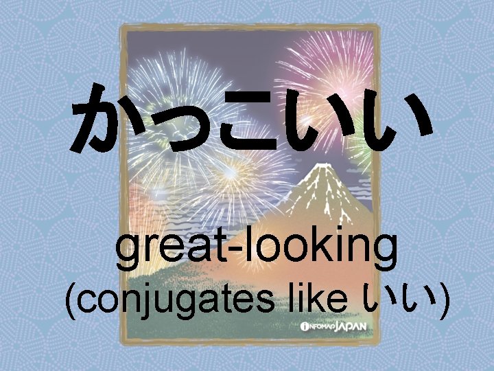 かっこいい great-looking (conjugates like いい) 