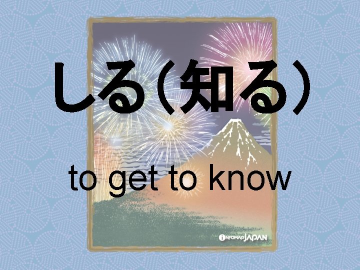 しる（知る） to get to know 