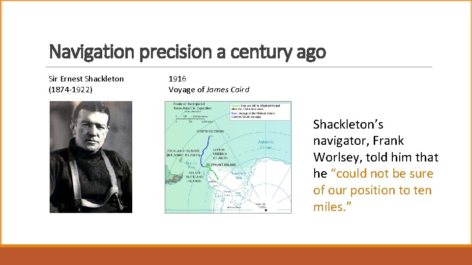 Navigation precision a century ago Sir Ernest Shackleton (1874 -1922) 1916 Voyage of James