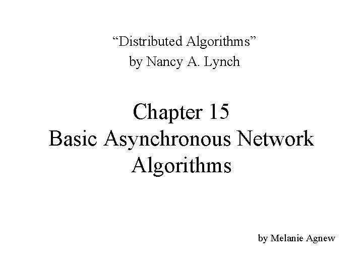 “Distributed Algorithms” by Nancy A. Lynch Chapter 15 Basic Asynchronous Network Algorithms by Melanie