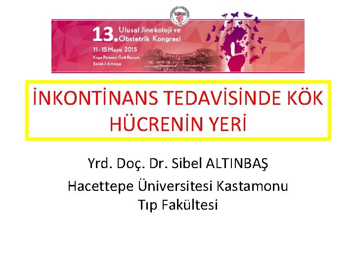 İNKONTİNANS TEDAVİSİNDE KÖK HÜCRENİN YERİ Yrd. Doç. Dr. Sibel ALTINBAŞ Hacettepe Üniversitesi Kastamonu Tıp