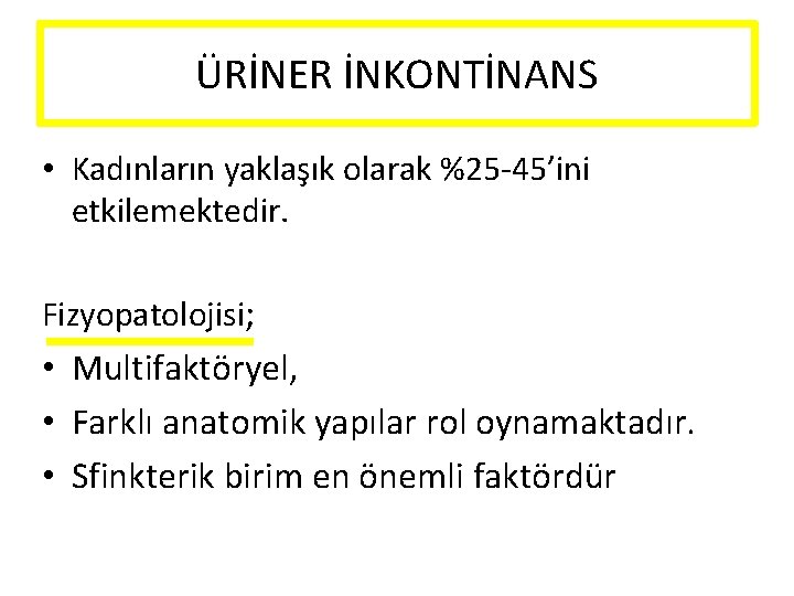 ÜRİNER İNKONTİNANS • Kadınların yaklaşık olarak %25 -45’ini etkilemektedir. Fizyopatolojisi; • Multifaktöryel, • Farklı