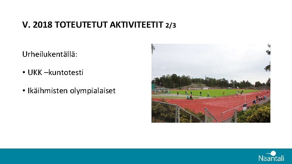V. 2018 TOTEUTETUT AKTIVITEETIT 2/3 Urheilukentällä: • UKK –kuntotesti • Ikäihmisten olympialaiset V. 2018 TOTEUTETUT AKTIVITEETIT 2/3 Urheilukentällä: • UKK –kuntotesti • Ikäihmisten olympialaiset