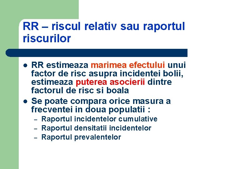 RR – riscul relativ sau raportul riscurilor l l RR estimeaza marimea efectului unui