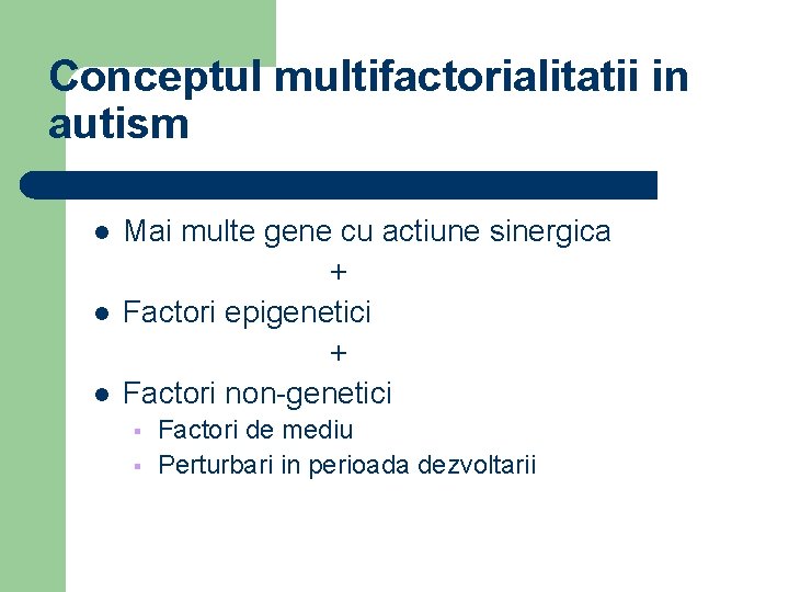 Conceptul multifactorialitatii in autism l l l Mai multe gene cu actiune sinergica +