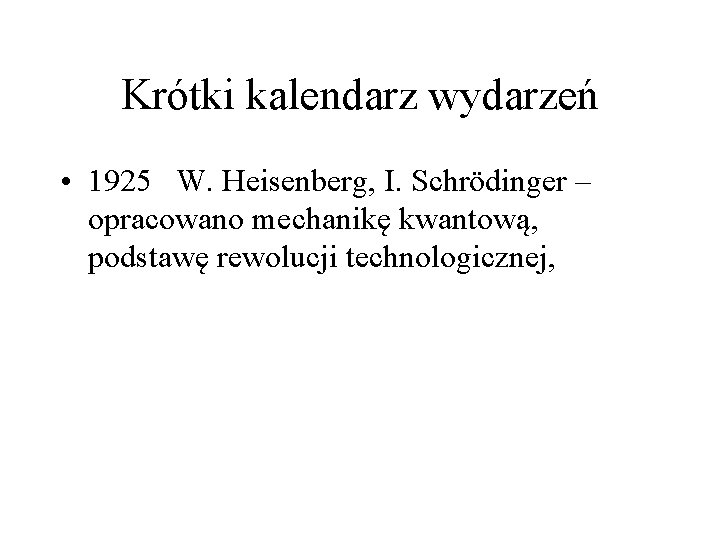 Krótki kalendarz wydarzeń • 1925 W. Heisenberg, I. Schrödinger – opracowano mechanikę kwantową, podstawę