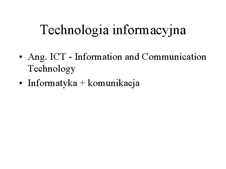 Technologia informacyjna • Ang. ICT - Information and Communication Technology • Informatyka + komunikacja