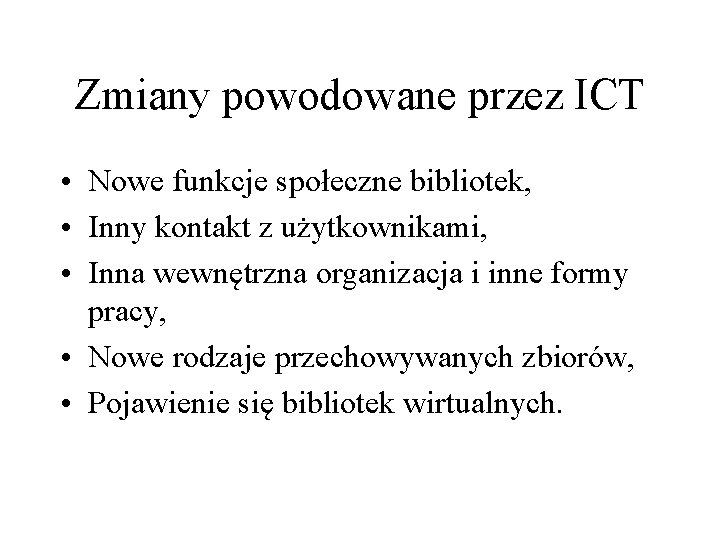 Zmiany powodowane przez ICT • Nowe funkcje społeczne bibliotek, • Inny kontakt z użytkownikami,