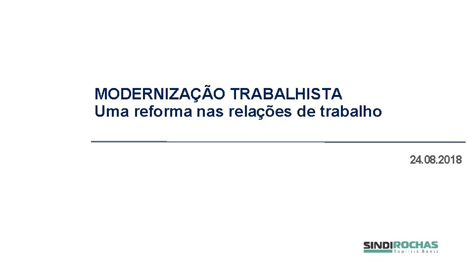 MODERNIZAÇÃO TRABALHISTA Uma reforma nas relações de trabalho 24. 08. 2018 