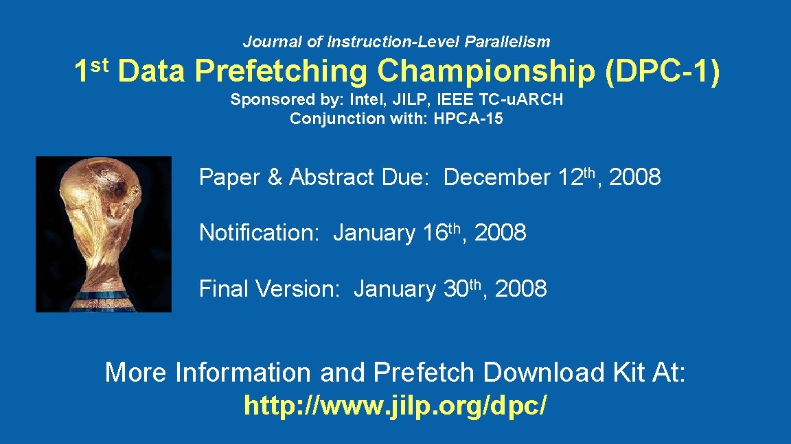 Journal of Instruction-Level Parallelism 1 st Data Prefetching Championship (DPC-1) Sponsored by: Intel, JILP,