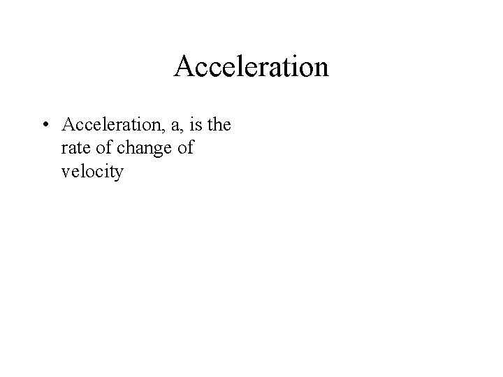 Acceleration • Acceleration, a, is the rate of change of velocity 