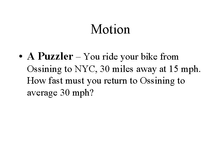 Motion • A Puzzler – You ride your bike from Ossining to NYC, 30