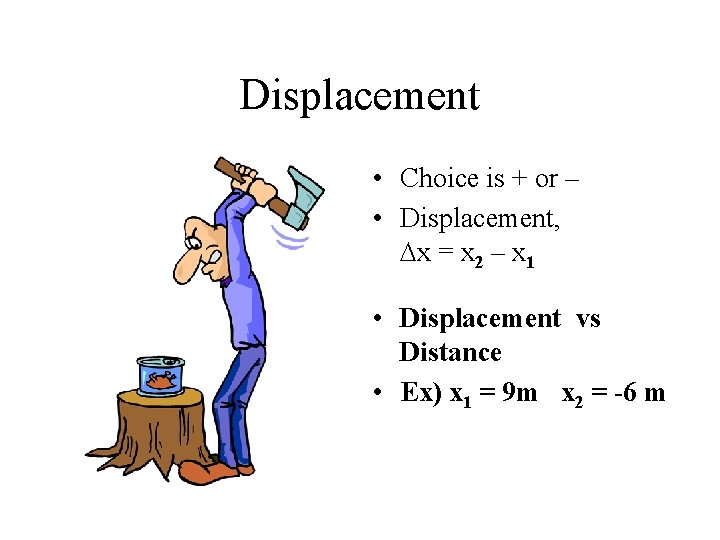 Displacement • Choice is + or – • Displacement, Dx = x 2 –