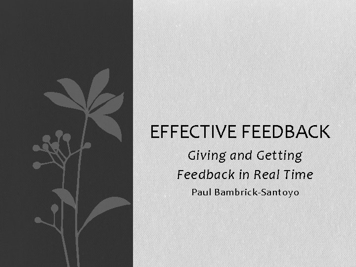 EFFECTIVE FEEDBACK Giving and Getting Feedback in Real Time Paul Bambrick-Santoyo 